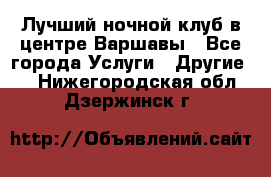 Лучший ночной клуб в центре Варшавы - Все города Услуги » Другие   . Нижегородская обл.,Дзержинск г.